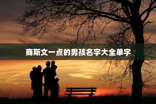 商斯文一点的男孩名字大全单字