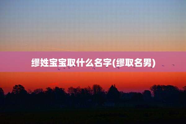 缪姓宝宝取什么名字(缪取名男)