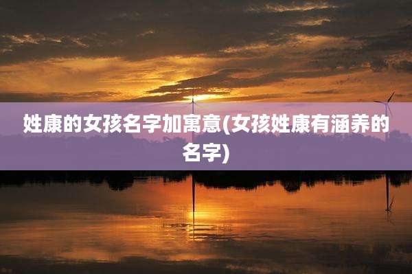 姓康的女孩名字加寓意(女孩姓康有涵养的名字)