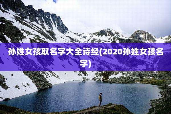 孙姓女孩取名字大全诗经(2020孙姓女孩名字)