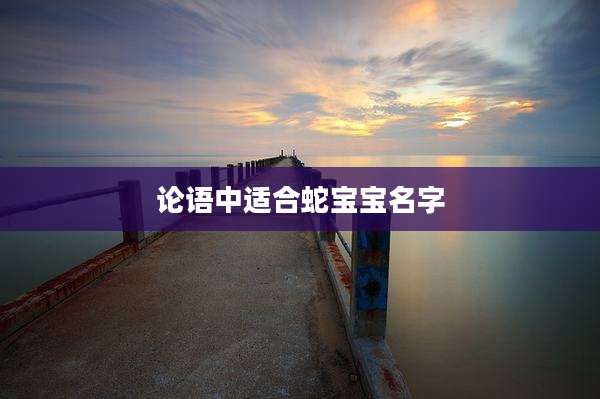 论语中适合蛇宝宝名字