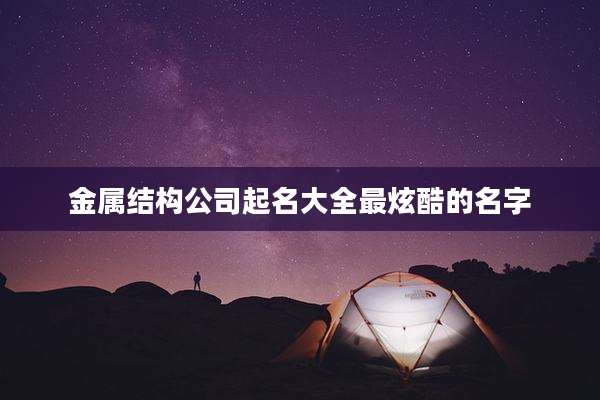 金属结构公司起名大全最炫酷的名字