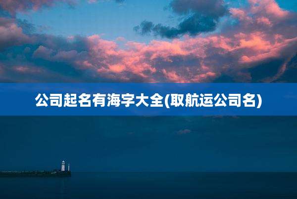 公司起名有海字大全(取航运公司名)