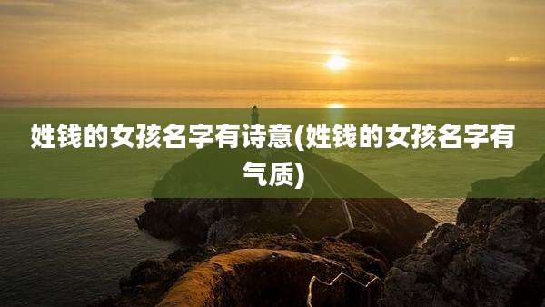 姓钱的女孩名字有诗意(姓钱的女孩名字有气质)