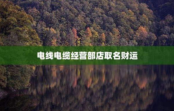 电线电缆经营部店取名财运