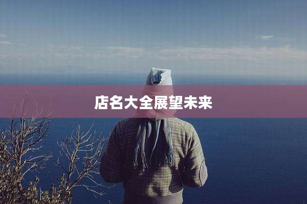 店名大全展望未来