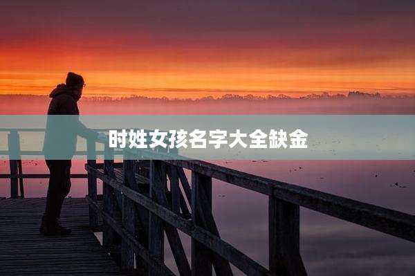 时姓女孩名字大全缺金