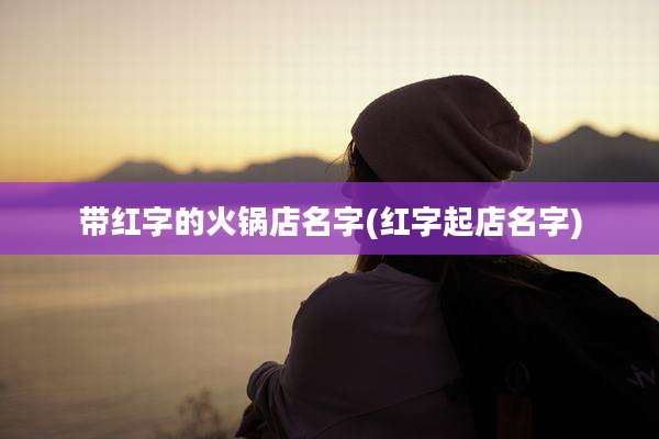 带红字的火锅店名字(红字起店名字)