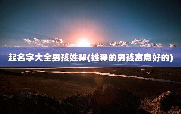 起名字大全男孩姓翟(姓翟的男孩寓意好的)