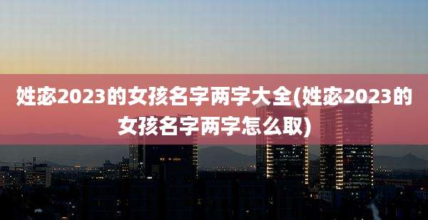 姓宓2023的女孩名字两字大全(姓宓2023的女孩名字两字怎么取)