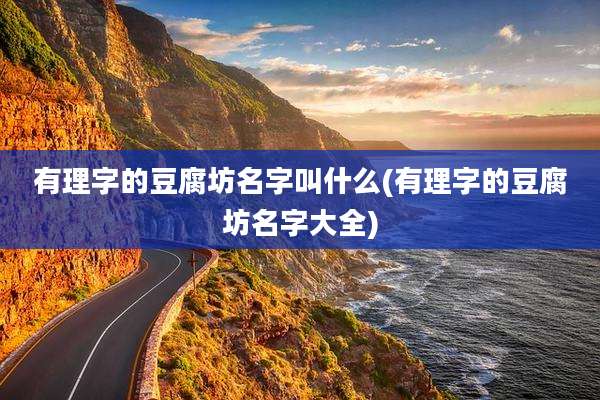 有理字的豆腐坊名字叫什么(有理字的豆腐坊名字大全)
