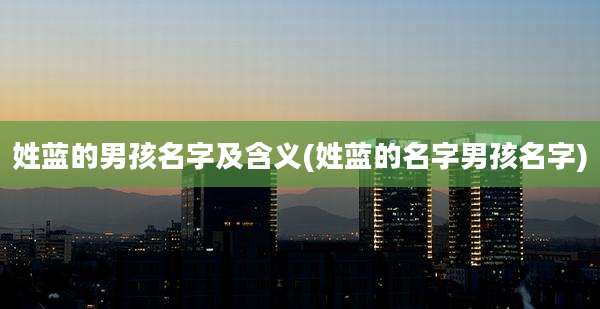 姓蓝的男孩名字及含义(姓蓝的名字男孩名字)