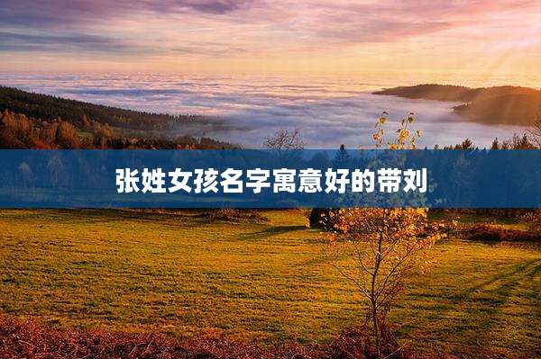 张姓女孩名字寓意好的带刘