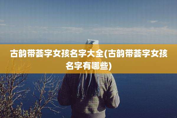 古韵带荟字女孩名字大全(古韵带荟字女孩名字有哪些)