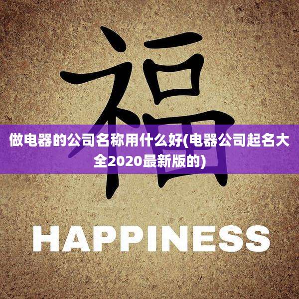 做电器的公司名称用什么好(电器公司起名大全2020最新版的)