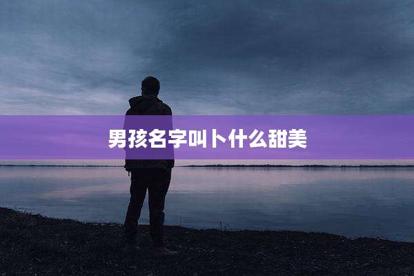 男孩名字叫卜什么甜美
