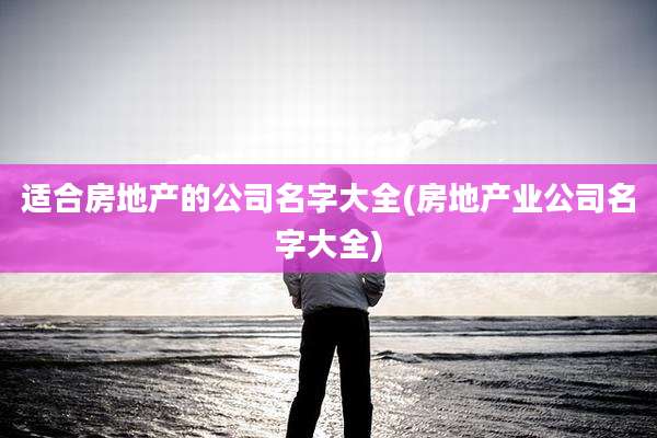 适合房地产的公司名字大全(房地产业公司名字大全)