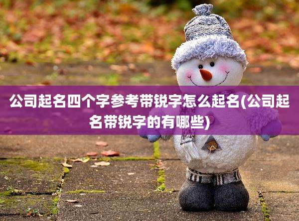 公司起名四个字参考带锐字怎么起名(公司起名带锐字的有哪些)