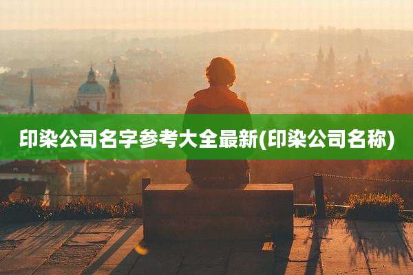 印染公司名字参考大全最新(印染公司名称)