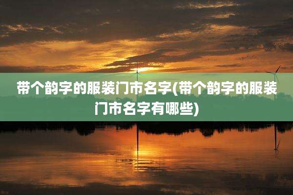 带个韵字的服装门市名字(带个韵字的服装门市名字有哪些)