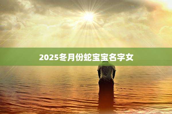 2025冬月份蛇宝宝名字女