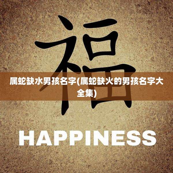 属蛇缺水男孩名字(属蛇缺火的男孩名字大全集)