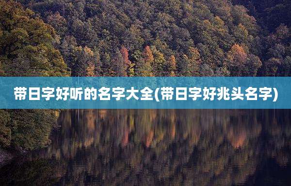 带日字好听的名字大全(带日字好兆头名字)