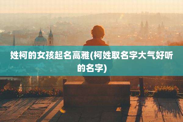 姓柯的女孩起名高雅(柯姓取名字大气好听的名字)