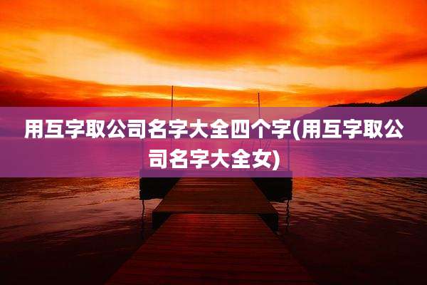 用互字取公司名字大全四个字(用互字取公司名字大全女)