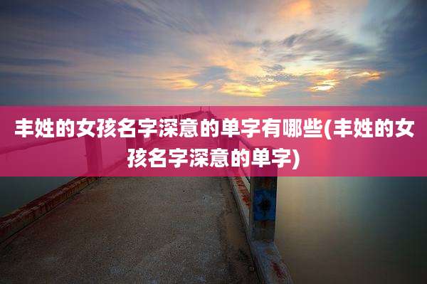 丰姓的女孩名字深意的单字有哪些(丰姓的女孩名字深意的单字)