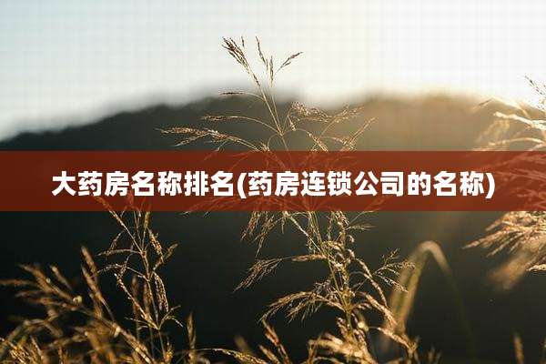 大药房名称排名(药房连锁公司的名称)