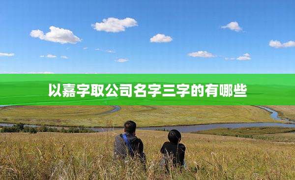 以嘉字取公司名字三字的有哪些