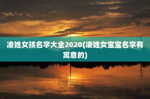 凌姓女孩名字大全2020(凌姓女宝宝名字有寓意的)