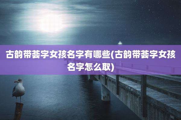 古韵带荟字女孩名字有哪些(古韵带荟字女孩名字怎么取)