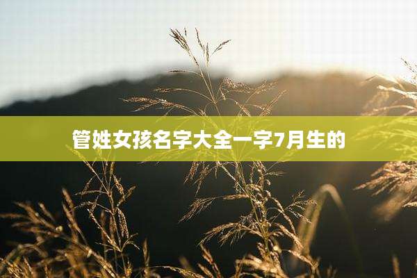 管姓女孩名字大全一字7月生的