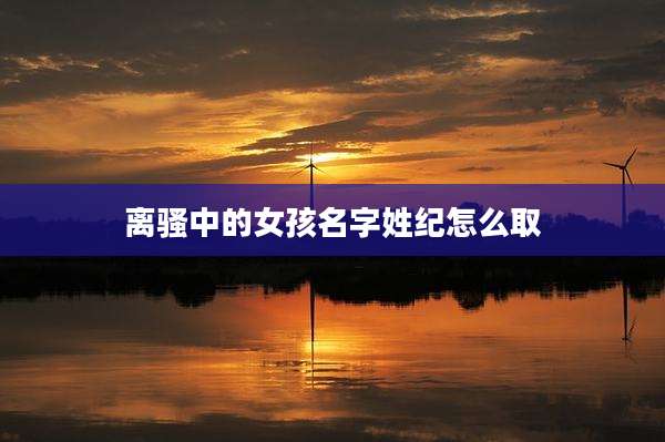离骚中的女孩名字姓纪怎么取
