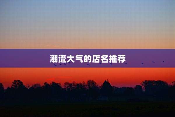 潮流大气的店名推荐
