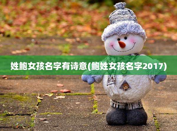 姓鲍女孩名字有诗意(鲍姓女孩名字2017)