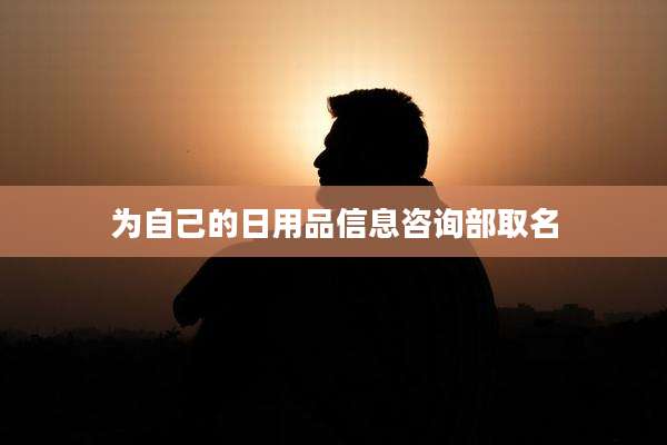 为自己的日用品信息咨询部取名
