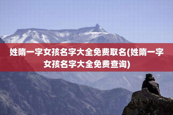 姓隋一字女孩名字大全免费取名(姓隋一字女孩名字大全免费查询)