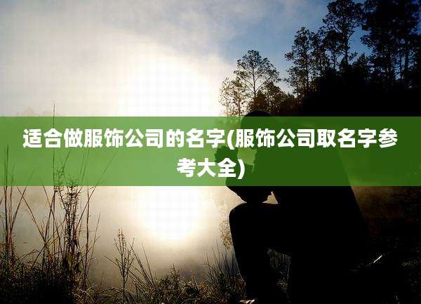 适合做服饰公司的名字(服饰公司取名字参考大全)