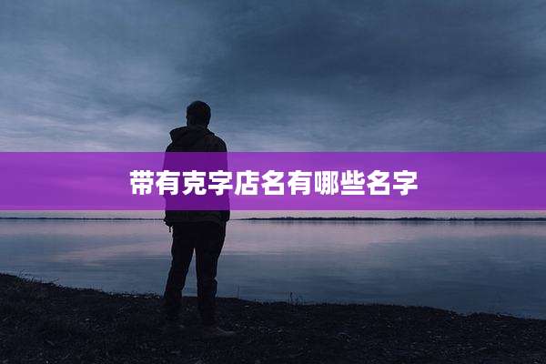 带有克字店名有哪些名字