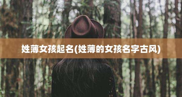 姓薄女孩起名(姓薄的女孩名字古风)