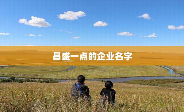 昌盛一点的企业名字