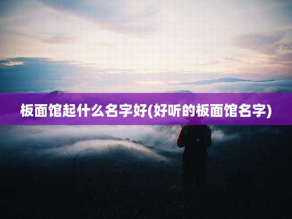 板面馆起什么名字好(好听的板面馆名字)