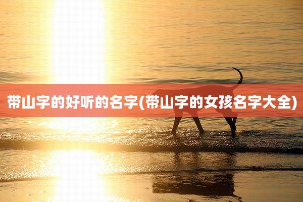 带山字的好听的名字(带山字的女孩名字大全)