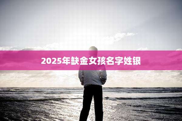 2025年缺金女孩名字姓银