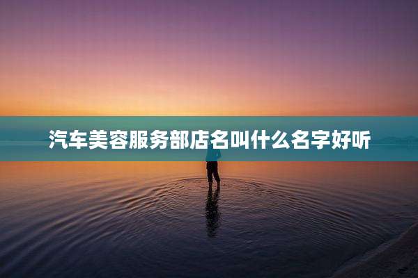 汽车美容服务部店名叫什么名字好听