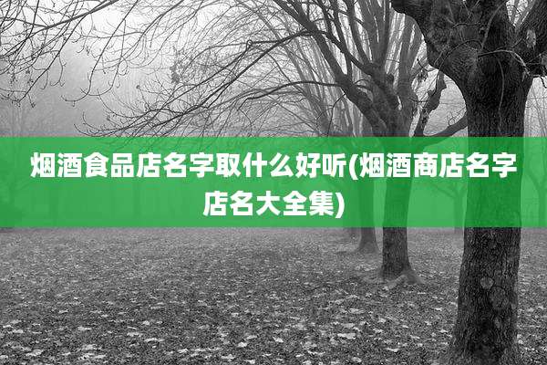 烟酒食品店名字取什么好听(烟酒商店名字店名大全集)