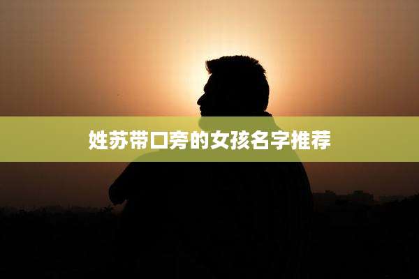 姓苏带口旁的女孩名字推荐